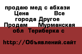 продаю мед с абхази › Цена ­ 10 000 - Все города Другое » Продам   . Мурманская обл.,Териберка с.